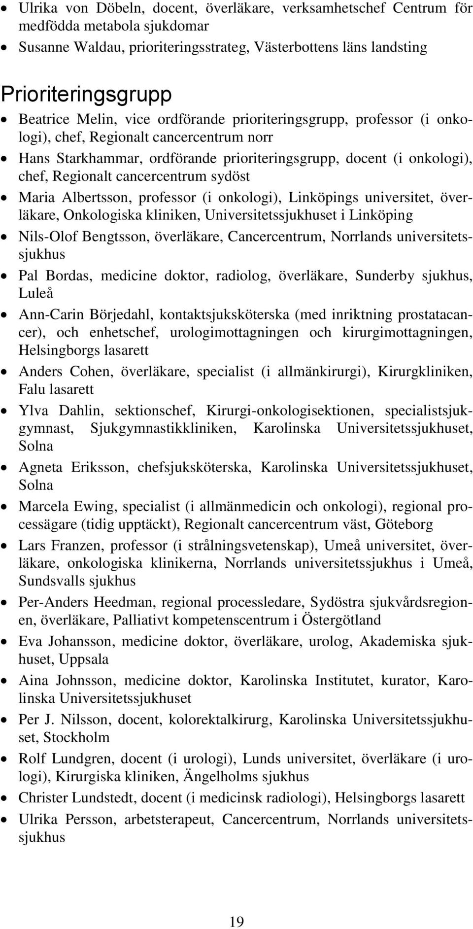 sydöst Maria Albertsson, professor (i onkologi), Linköpings universitet, överläkare, Onkologiska kliniken, Universitetssjukhuset i Linköping Nils-Olof Bengtsson, överläkare, Cancercentrum, Norrlands