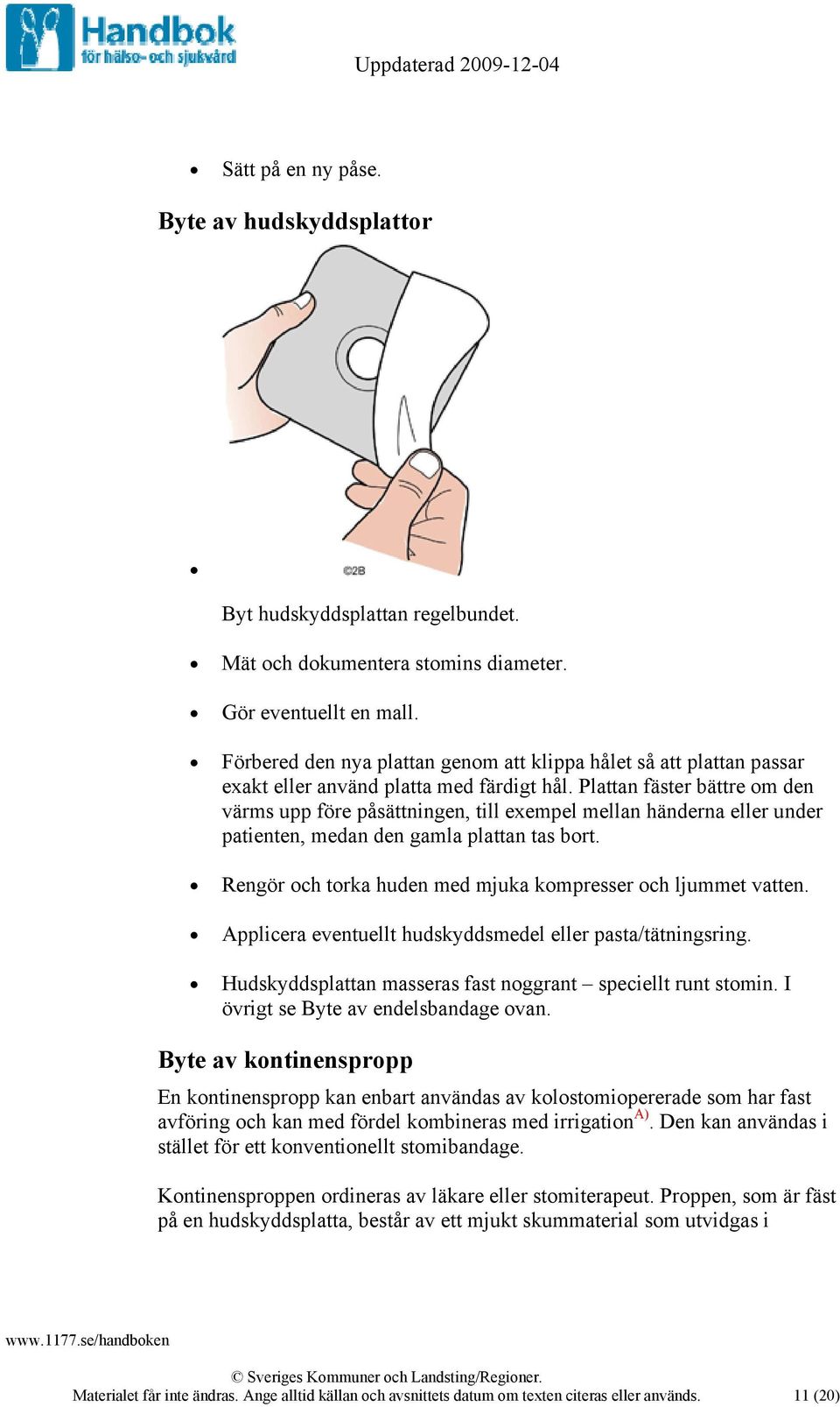 Plattan fäster bättre om den värms upp före påsättningen, till exempel mellan händerna eller under patienten, medan den gamla plattan tas bort.