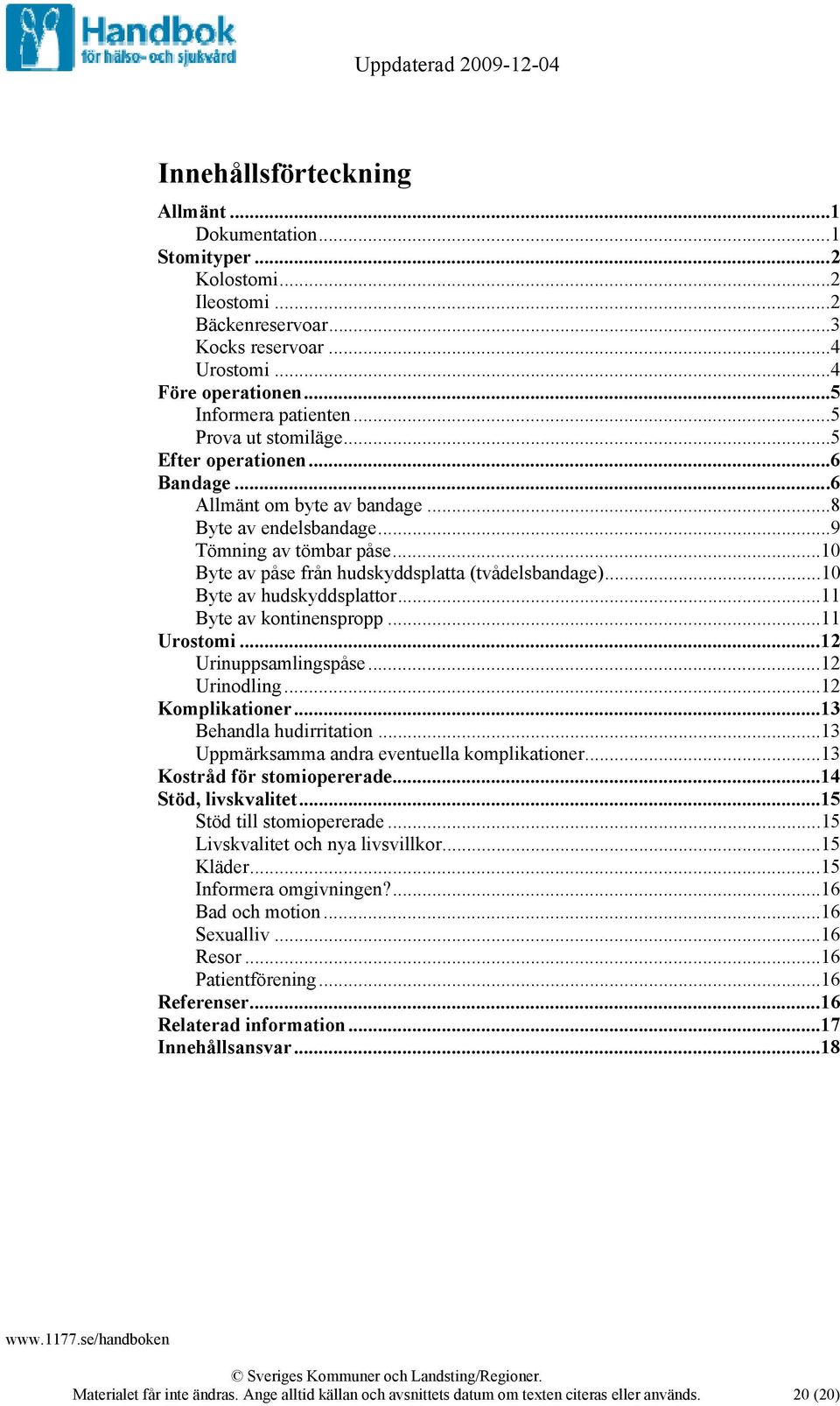 ..10 Byte av hudskyddsplattor...11 Byte av kontinenspropp...11 Urostomi...12 Urinuppsamlingspåse...12 Urinodling...12 Komplikationer...13 Behandla hudirritation.