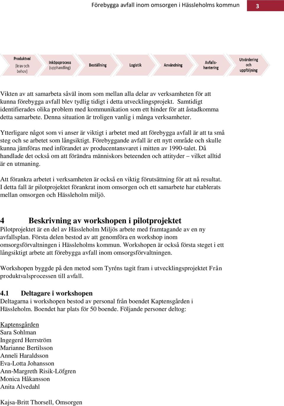 Ytterligare något som vi anser är viktigt i arbetet med att förebygga avfall är att ta små steg och se arbetet som långsiktigt.