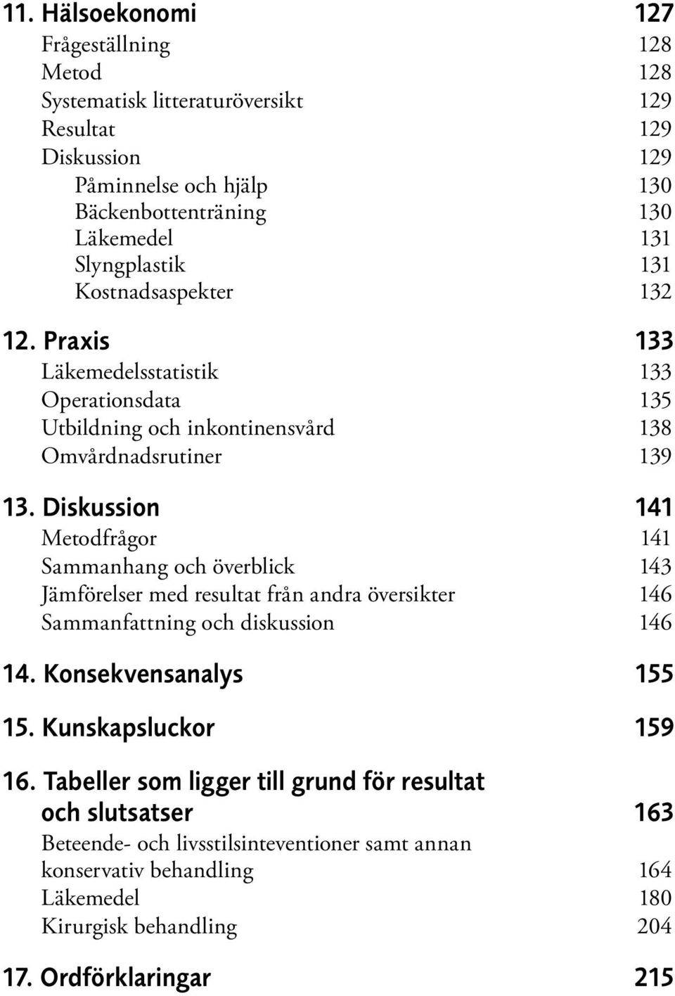 Diskussion 141 Metodfrågor 141 Sammanhang och överblick 143 Jämförelser med resultat från andra översikter 146 Sammanfattning och diskussion 146 14. Konsekvensanalys 155 15.