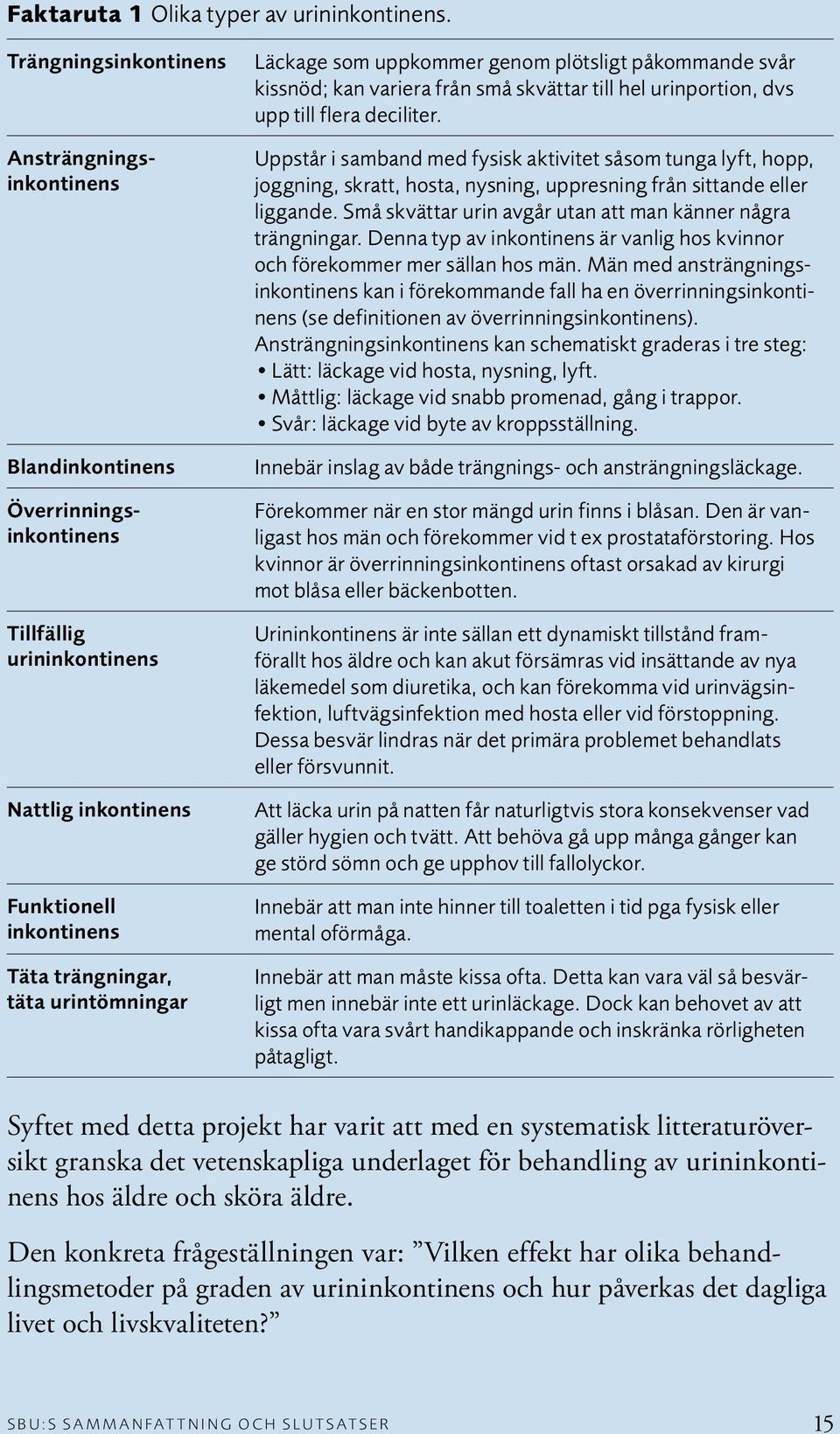 Läckage som uppkommer genom plötsligt påkommande svår kissnöd; kan variera från små skvättar till hel urinportion, dvs upp till flera deciliter.