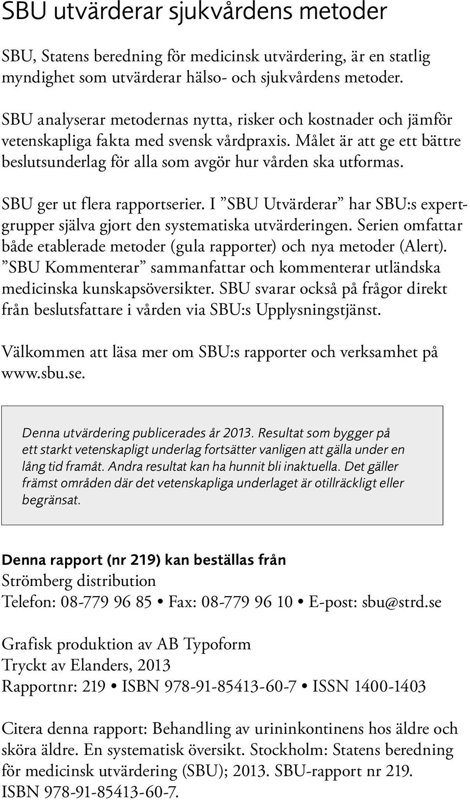 SBU ger ut flera rapportserier. I SBU Utvärderar har SBU:s expertgrupper själva gjort den systematiska utvärderingen. Serien omfattar både etablerade metoder (gula rapporter) och nya metoder (Alert).