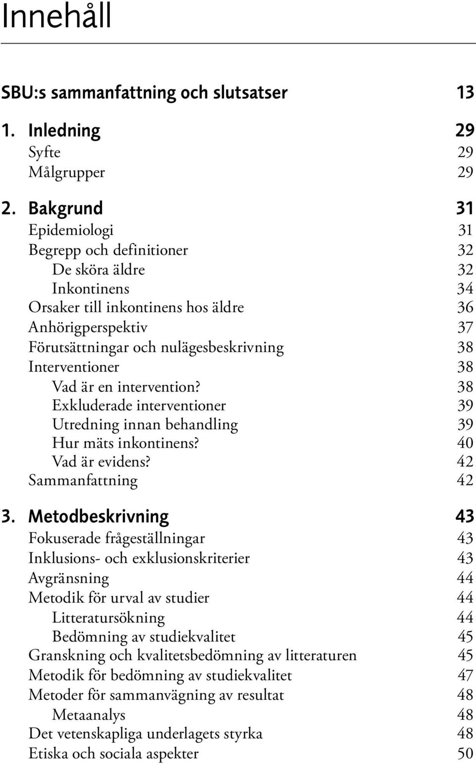 Interventioner 38 Vad är en intervention? 38 Exkluderade interventioner 39 Utredning innan behandling 39 Hur mäts inkontinens? 40 Vad är evidens? 42 Sammanfattning 42 3.