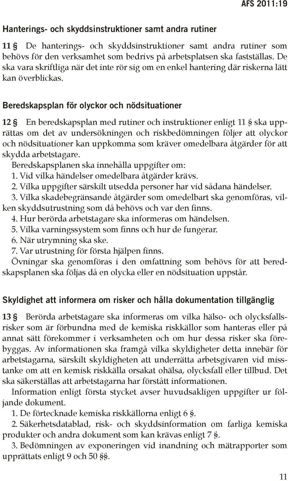 Beredskapsplan för olyckor och nödsituationer 12 En beredskapsplan med rutiner och instruktioner enligt 11 ska upprättas om det av undersökningen och riskbedömningen följer att olyckor och