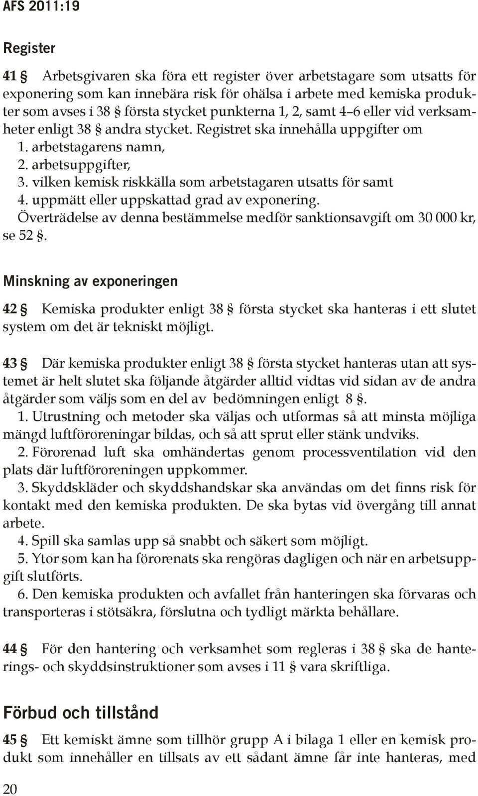 vilken kemisk riskkälla som arbetstagaren utsatts för samt 4. uppmätt eller uppskattad grad av exponering. Överträdelse av denna bestämmelse medför sanktionsavgift om 30 000 kr, se 52.