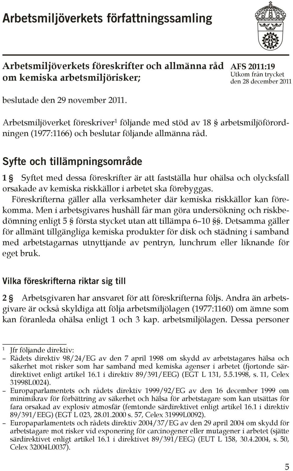 Syfte och tillämpningsområde 1 Syftet med dessa föreskrifter är att fastställa hur ohälsa och olycksfall orsakade av kemiska riskkällor i arbetet ska förebyggas.