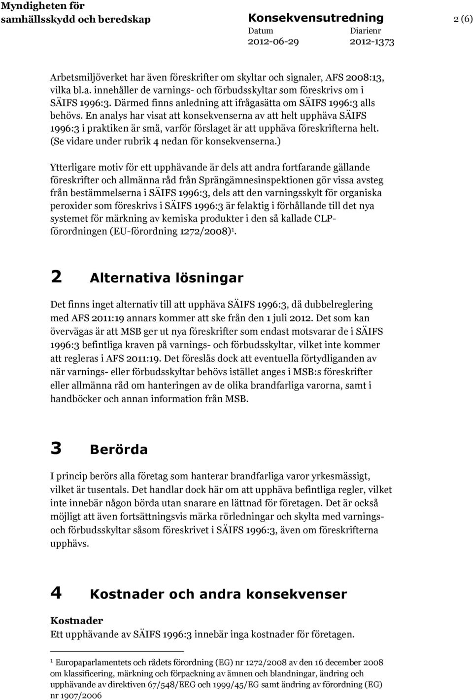 En analys har visat att konsekvenserna av att helt upphäva SÄIFS 1996:3 i praktiken är små, varför förslaget är att upphäva föreskrifterna helt. (Se vidare under rubrik 4 nedan för konsekvenserna.