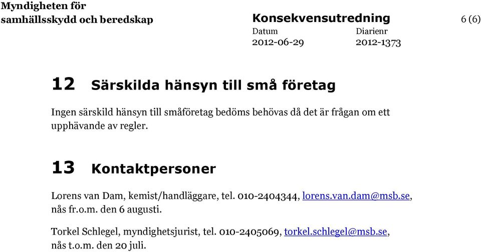 13 Kontaktpersoner Lorens van Dam, kemist/handläggare, tel. 010-2404344, lorens.van.dam@msb.se, nås fr.