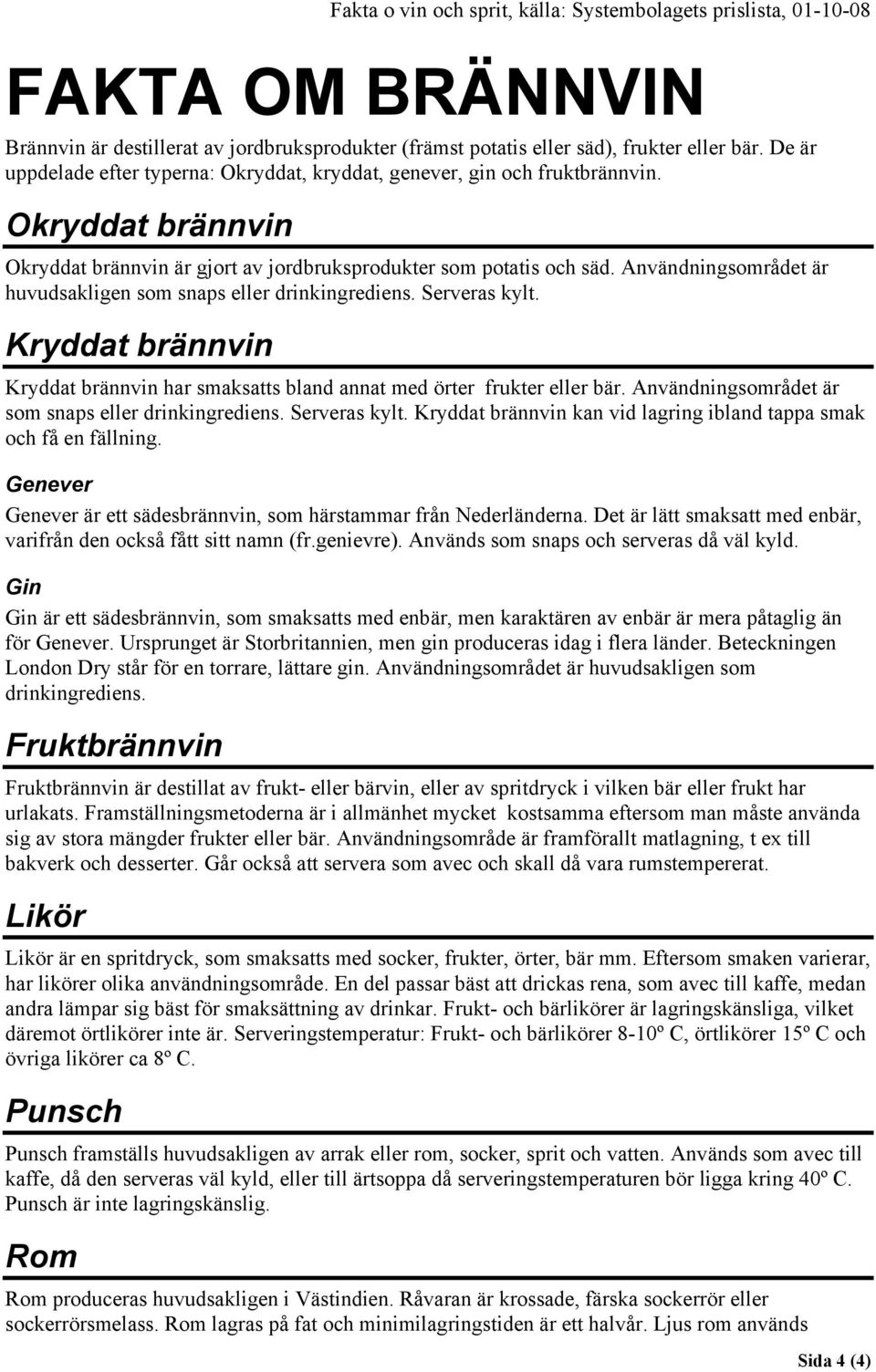 Kryddat brännvin Kryddat brännvin har smaksatts bland annat med örter frukter eller bär. Användningsområdet är som snaps eller drinkingrediens. Serveras kylt.