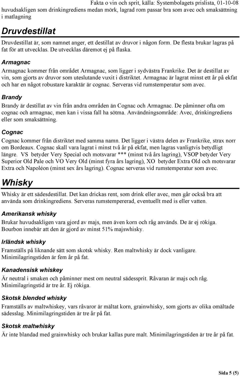 Det är destillat av vin, som gjorts av druvor som uteslutande vuxit i distriktet. Armagnac är lagrat minst ett år på ekfat och har en något robustare karaktär är cognac.