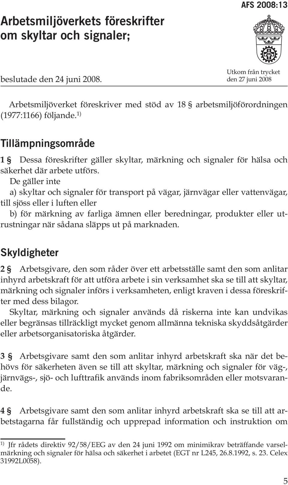 1) Tillämpningsområde 1 Dessa föreskrifter gäller skyltar, märkning och signaler för hälsa och säkerhet där arbete utförs.