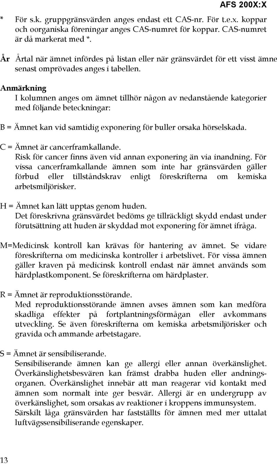 Anmärkning I kolumnen anges om ämnet tillhör någon av nedanstående kategorier med följande beteckningar: B = Ämnet kan vid samtidig exponering för buller orsaka hörselskada.