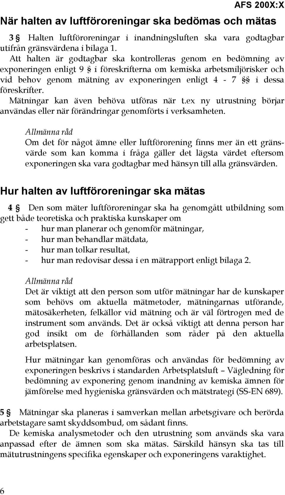 föreskrifter. Mätningar kan även behöva utföras när t.ex ny utrustning börjar användas eller när förändringar genomförts i verksamheten.