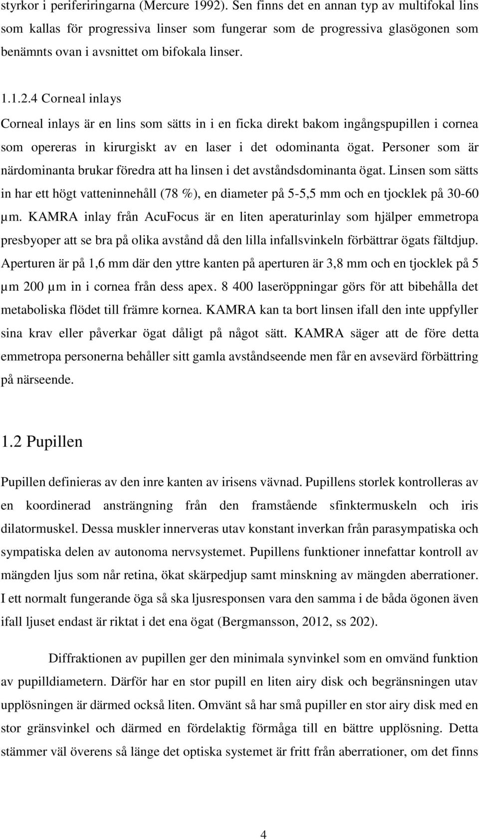 4 Corneal inlays Corneal inlays är en lins som sätts in i en ficka direkt bakom ingångspupillen i cornea som opereras in kirurgiskt av en laser i det odominanta ögat.