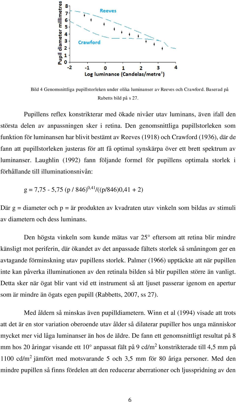 Den genomsnittliga pupillstorleken som funktion för luminansen har blivit bestämt av Reeves (1918) och Crawford (1936), där de fann att pupillstorleken justeras för att få optimal synskärpa över ett