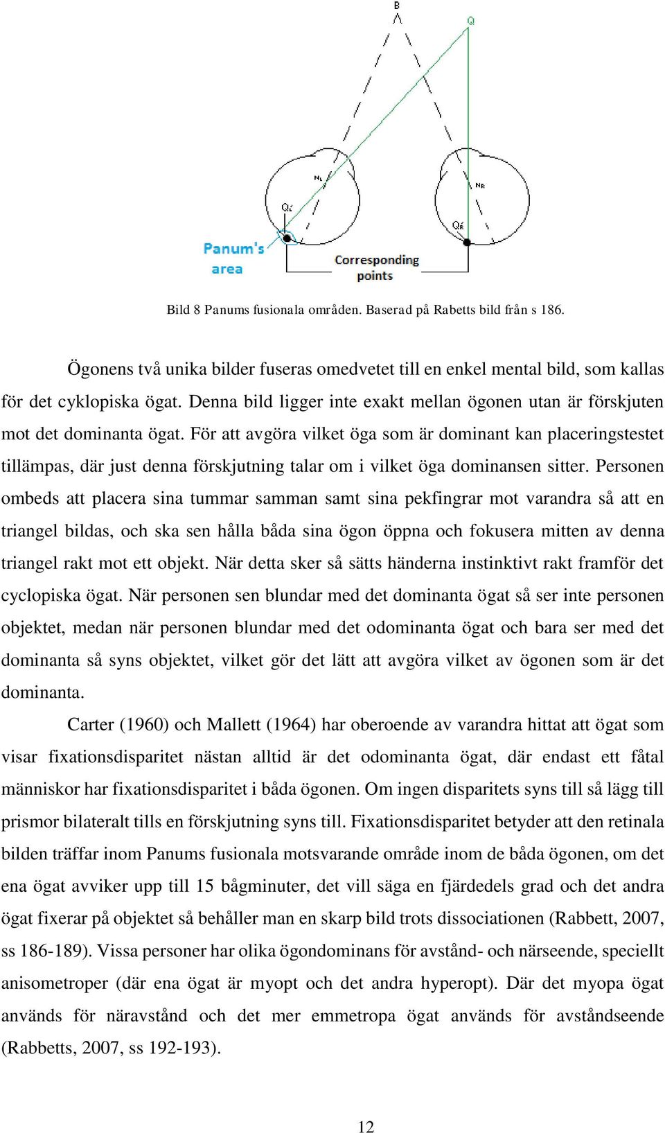 För att avgöra vilket öga som är dominant kan placeringstestet tillämpas, där just denna förskjutning talar om i vilket öga dominansen sitter.