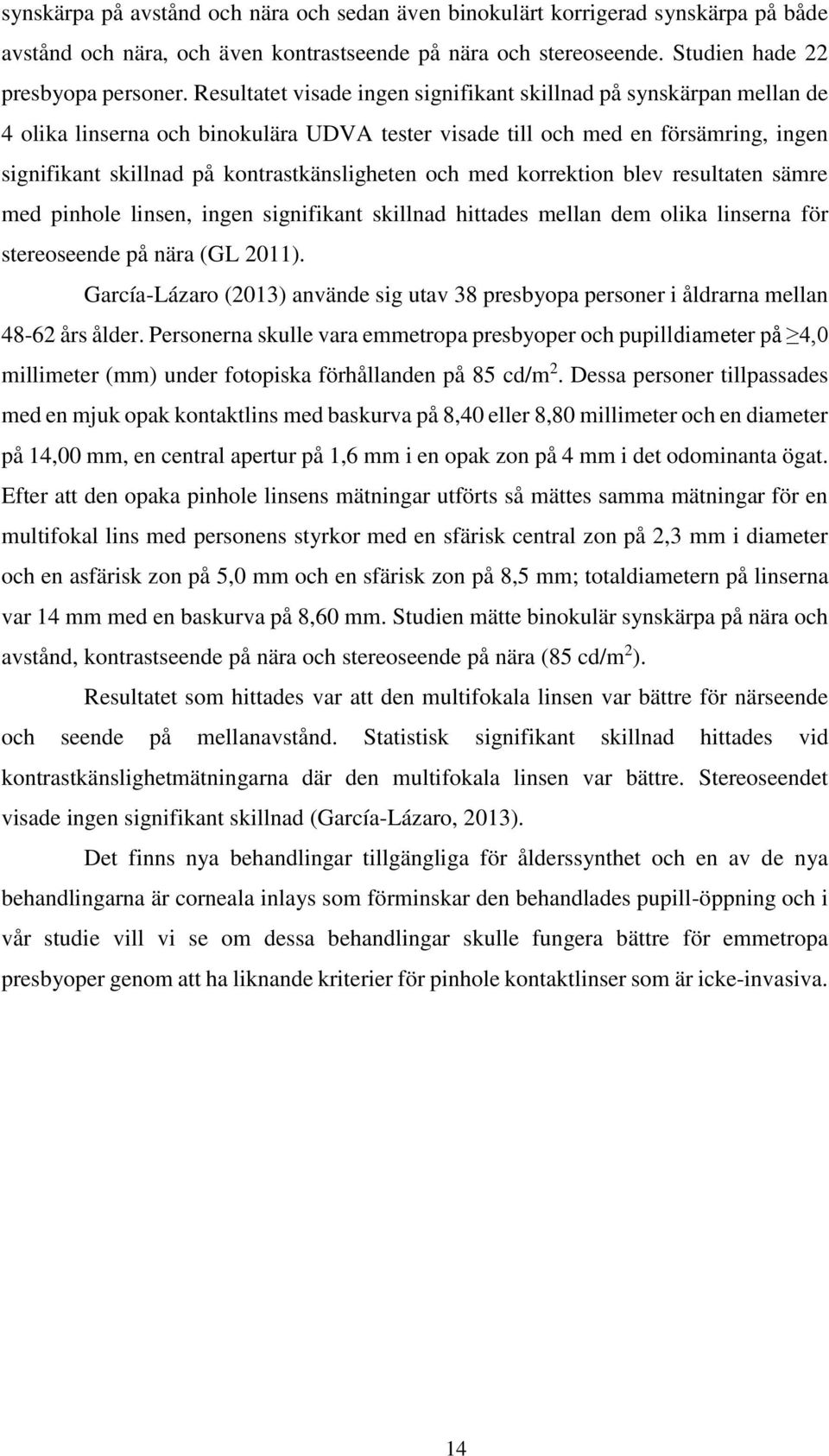 och med korrektion blev resultaten sämre med pinhole linsen, ingen signifikant skillnad hittades mellan dem olika linserna för stereoseende på nära (GL 2011).