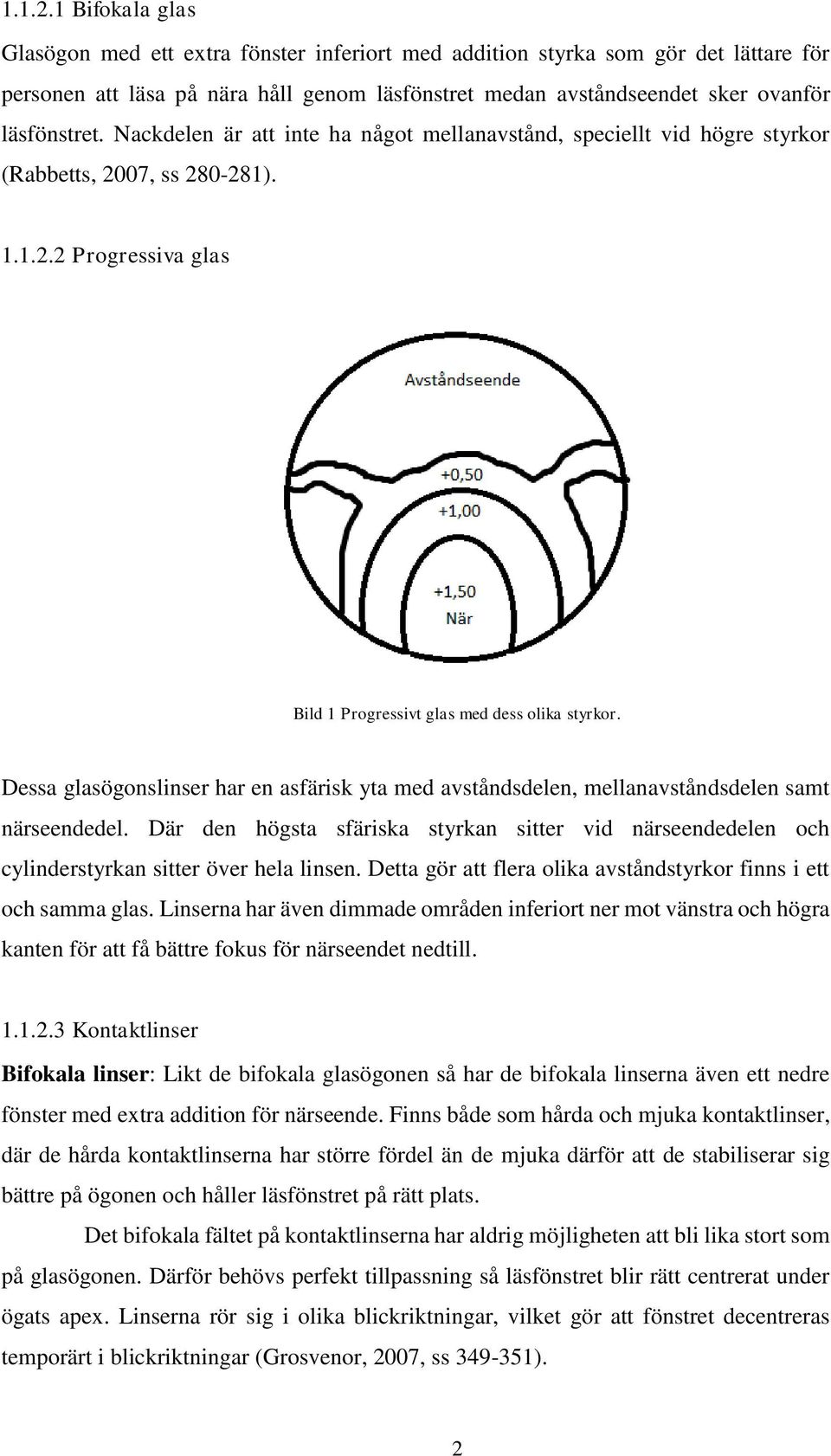 Nackdelen är att inte ha något mellanavstånd, speciellt vid högre styrkor (Rabbetts, 2007, ss 280-281). 2 Progressiva glas Bild 1 Progressivt glas med dess olika styrkor.