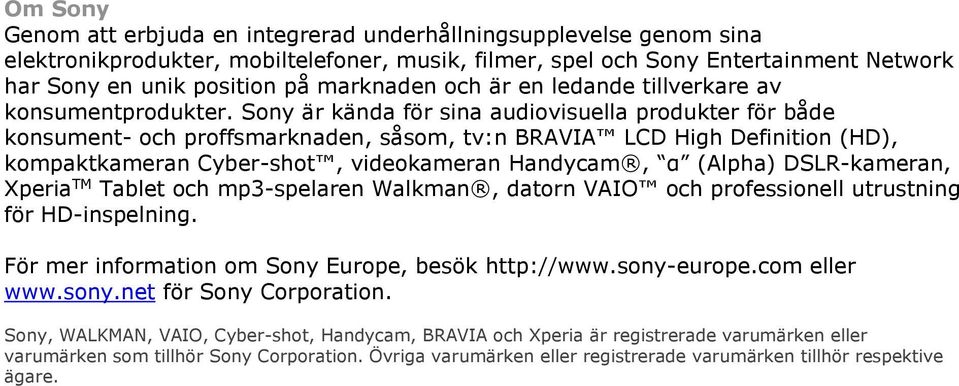 Sony är kända för sina audiovisuella produkter för både konsument- och proffsmarknaden, såsom, tv:n BRAVIA LCD High Definition (HD), kompaktkameran Cyber-shot, videokameran Handycam, α (Alpha)