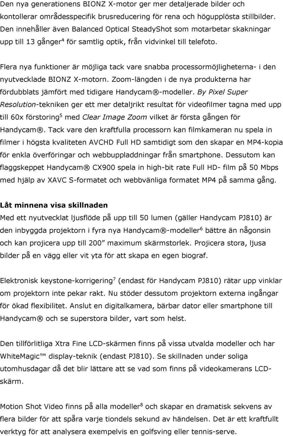 Flera nya funktioner är möjliga tack vare snabba processormöjligheterna- i den nyutvecklade BIONZ X-motorn. Zoom-längden i de nya produkterna har fördubblats jämfört med tidigare Handycam -modeller.