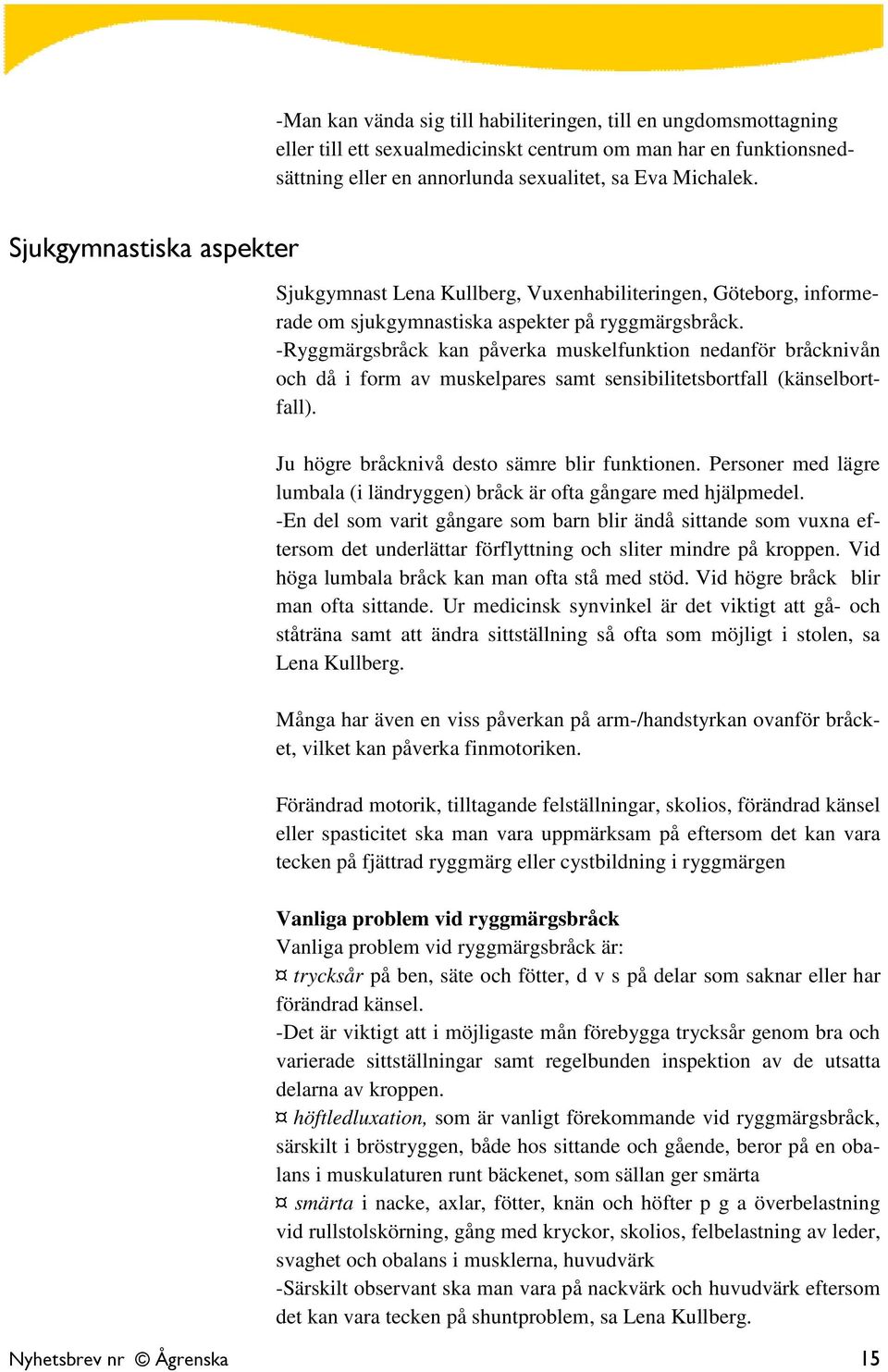 -Ryggmärgsbråck kan påverka muskelfunktion nedanför bråcknivån och då i form av muskelpares samt sensibilitetsbortfall (känselbortfall). Ju högre bråcknivå desto sämre blir funktionen.