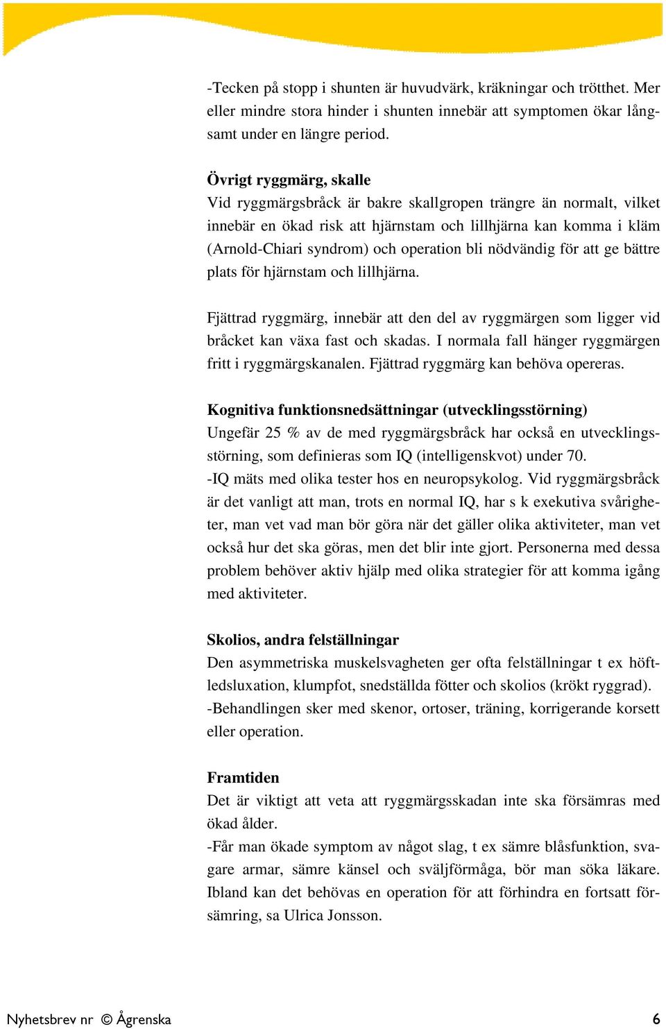 nödvändig för att ge bättre plats för hjärnstam och lillhjärna. Fjättrad ryggmärg, innebär att den del av ryggmärgen som ligger vid bråcket kan växa fast och skadas.