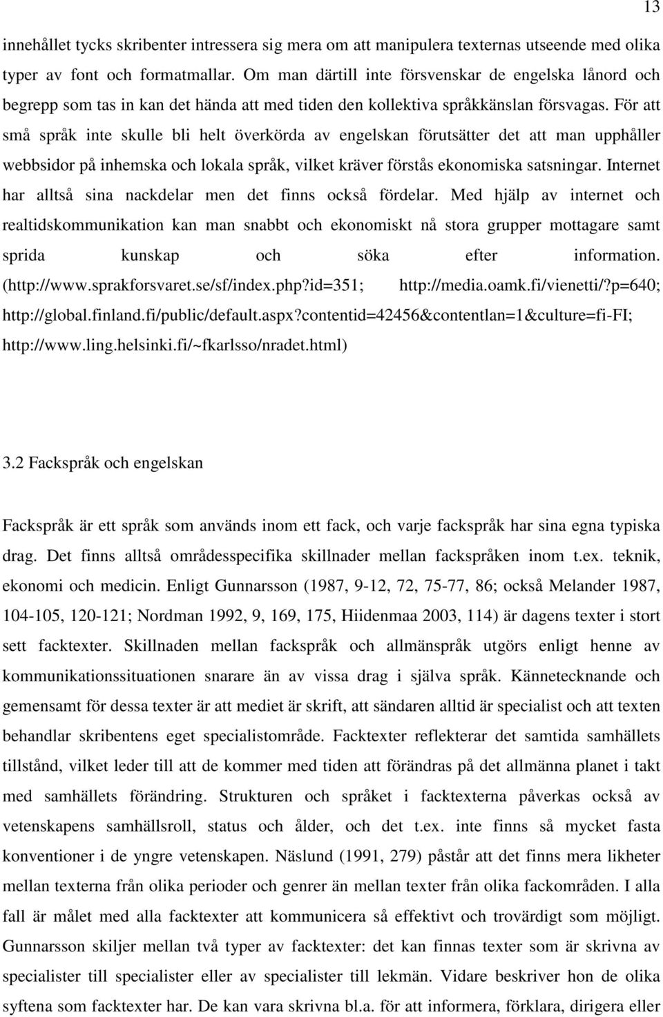 För att små språk inte skulle bli helt överkörda av engelskan förutsätter det att man upphåller webbsidor på inhemska och lokala språk, vilket kräver förstås ekonomiska satsningar.