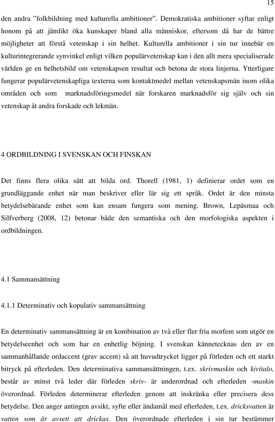 Kulturella ambitioner i sin tur innebär en kulturintegrerande synvinkel enligt vilken populärvetenskap kan i den allt mera specialiserade världen ge en helhetsbild om vetenskapsen resultat och betona