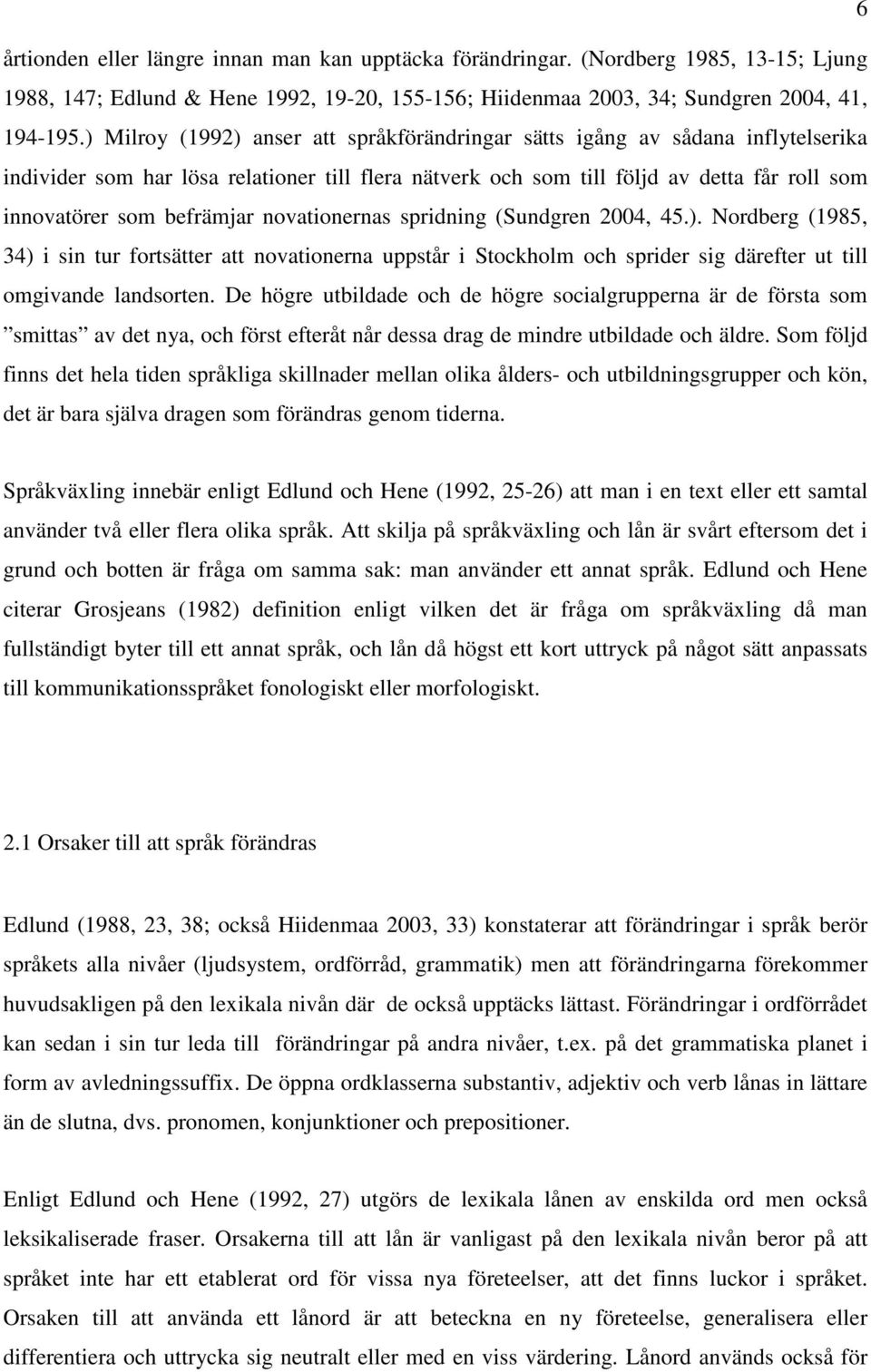 befrämjar novationernas spridning (Sundgren 2004, 45.). Nordberg (1985, 34) i sin tur fortsätter att novationerna uppstår i Stockholm och sprider sig därefter ut till omgivande landsorten.