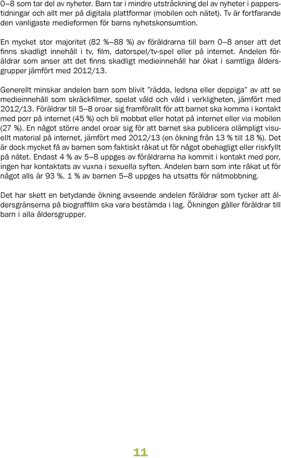 En mycket stor majoritet ( % %) av föräldrarna till barn 0 anser att det finns skadligt innehåll i tv, film, datorspel/tv-spel eller på internet.