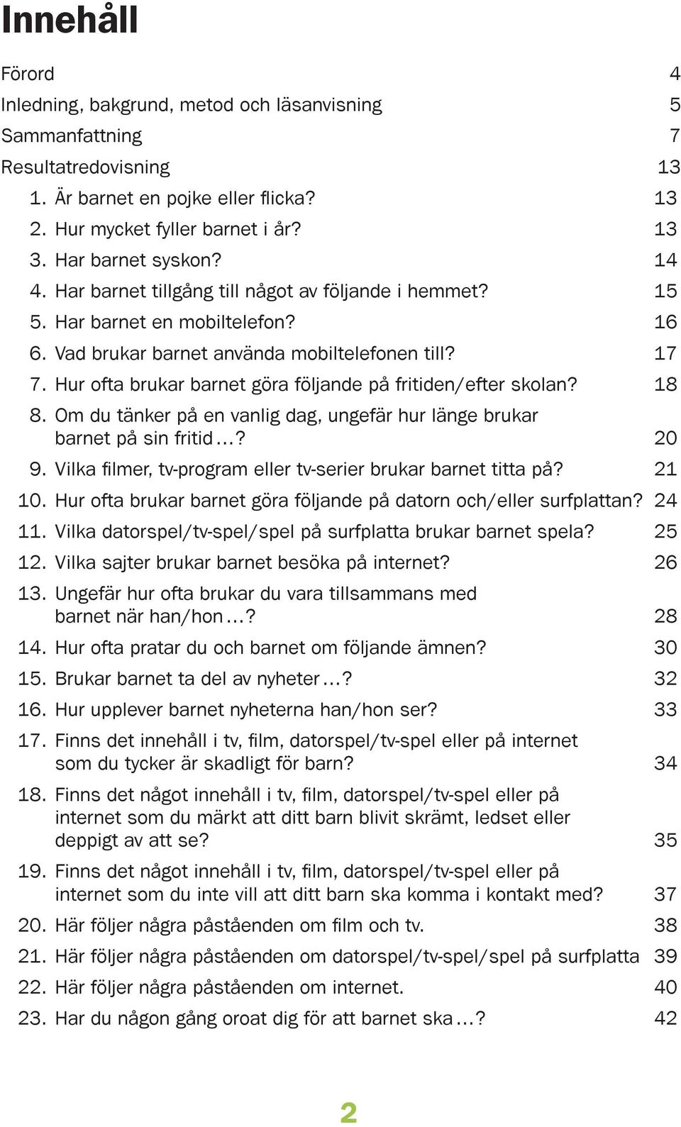 . Om du tänker på en vanlig dag, ungefär hur länge brukar barnet på sin fritid? 0. Vilka filmer, tv-program eller tv-serier brukar barnet titta på?