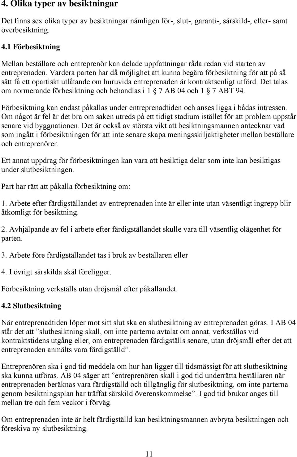 Vardera parten har då möjlighet att kunna begära förbesiktning för att på så sätt få ett opartiskt utlåtande om huruvida entreprenaden är kontraktsenligt utförd.