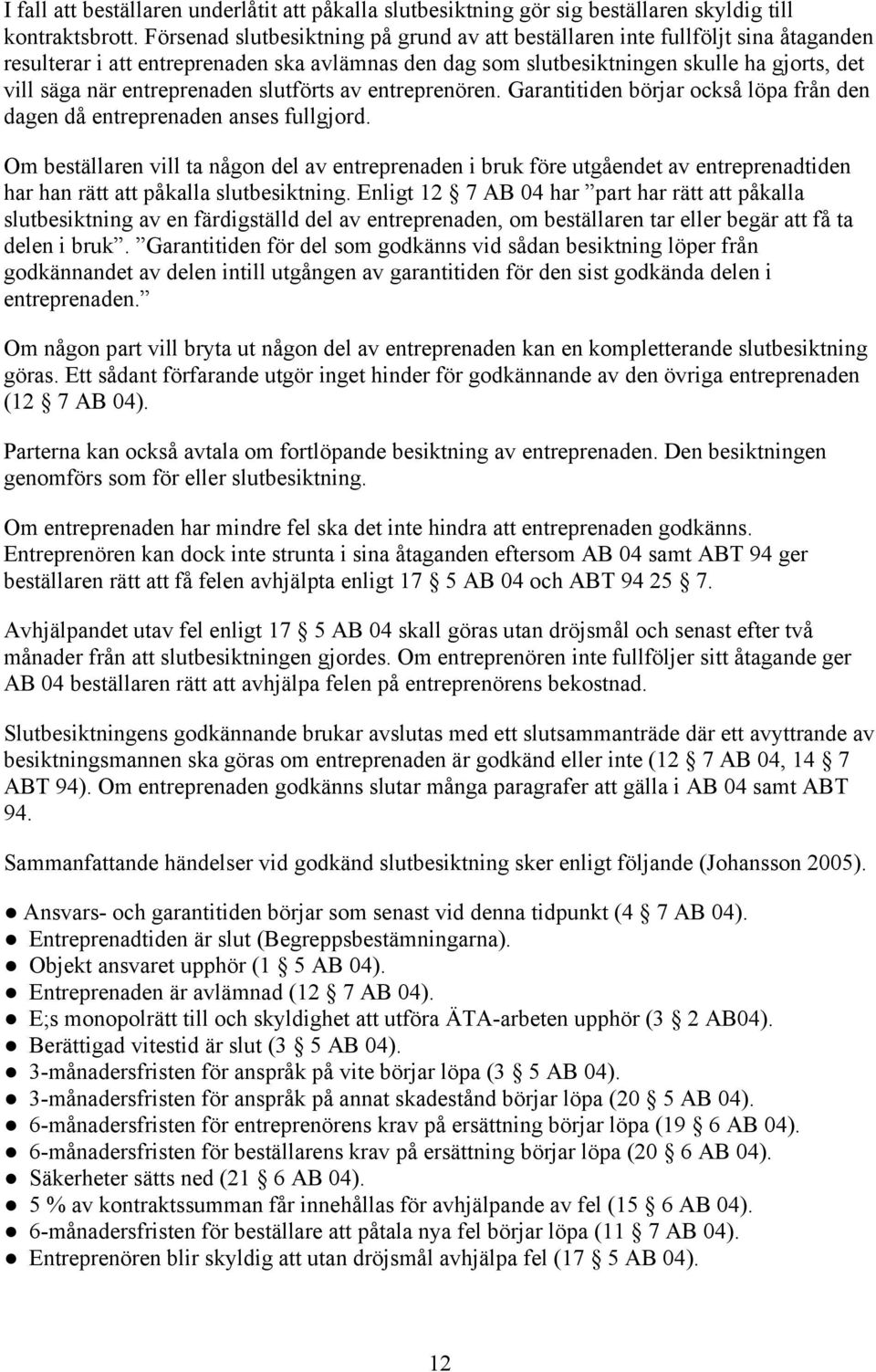 entreprenaden slutförts av entreprenören. Garantitiden börjar också löpa från den dagen då entreprenaden anses fullgjord.