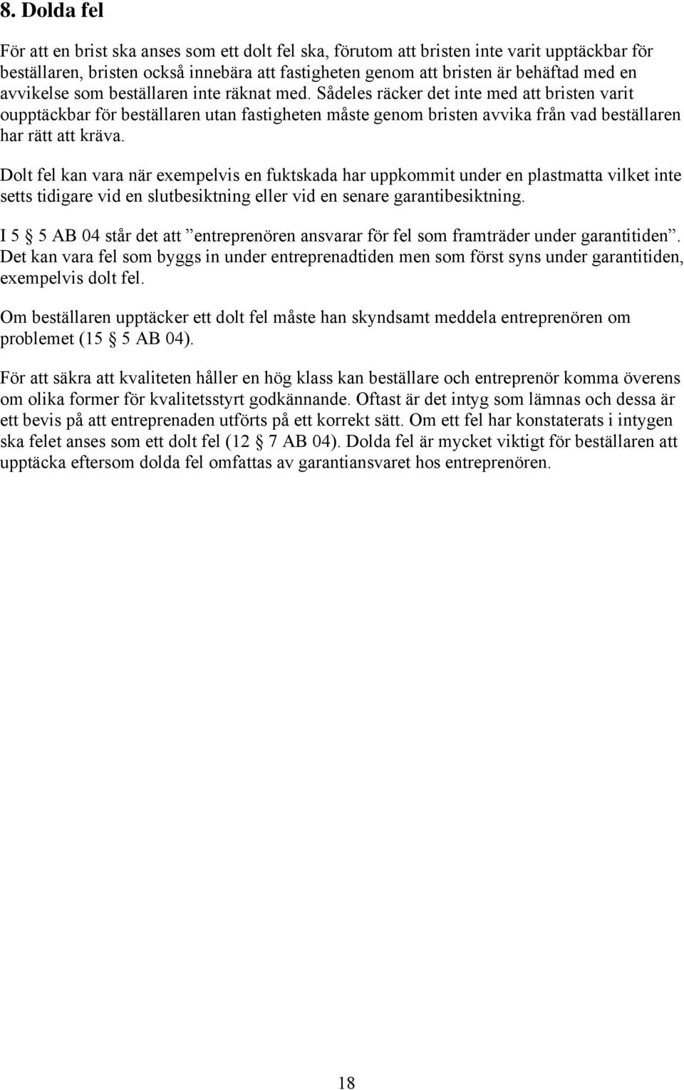 Sådeles räcker det inte med att bristen varit oupptäckbar för beställaren utan fastigheten måste genom bristen avvika från vad beställaren har rätt att kräva.