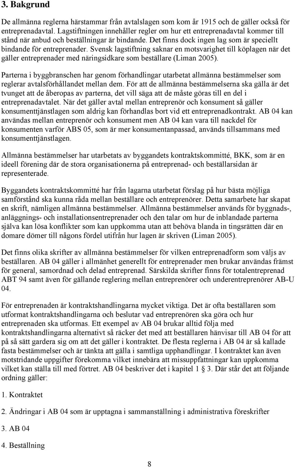 Svensk lagstiftning saknar en motsvarighet till köplagen när det gäller entreprenader med näringsidkare som beställare (Liman 2005).