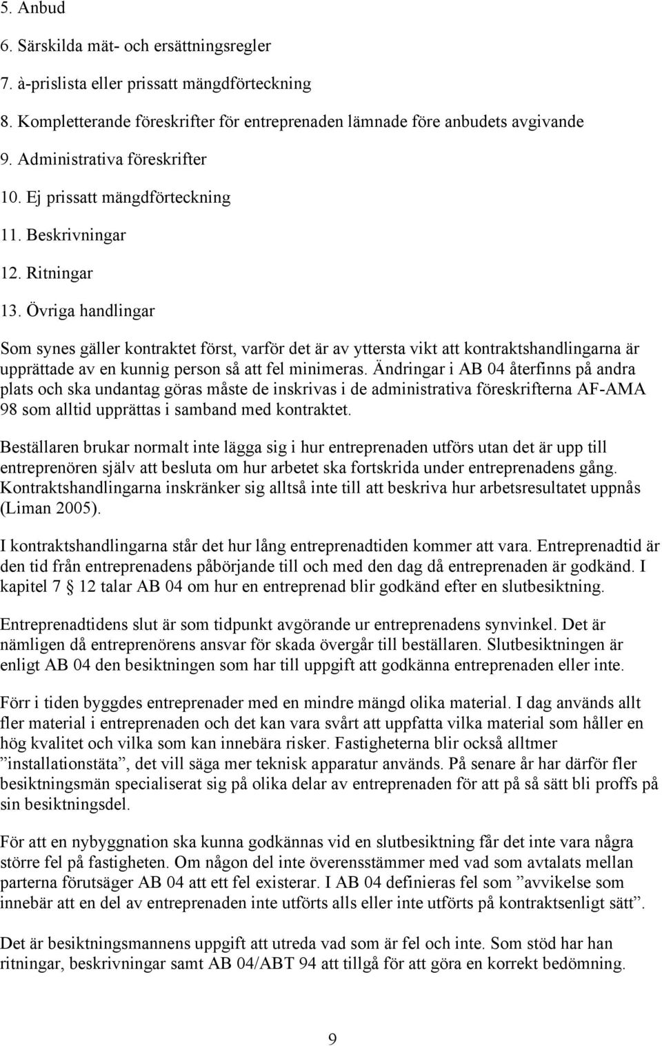 Övriga handlingar Som synes gäller kontraktet först, varför det är av yttersta vikt att kontraktshandlingarna är upprättade av en kunnig person så att fel minimeras.