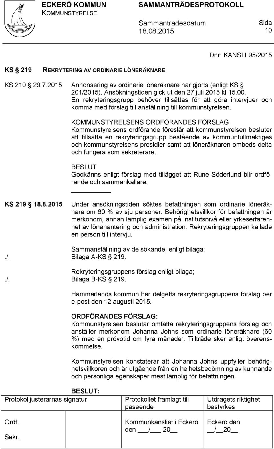 NS ORDFÖRANDES FÖRSLAG Kommunstyrelsens ordförande föreslår att kommunstyrelsen besluter att tillsätta en rekryteringsgrupp bestående av kommunfullmäktiges och kommunstyrelsens presidier samt att