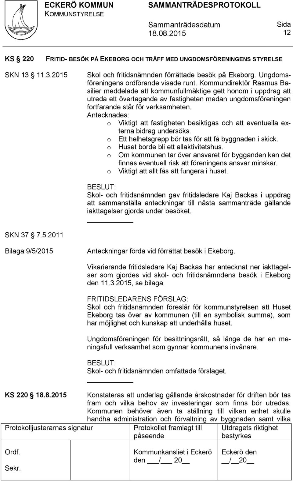 Antecknades: o Viktigt att fastigheten besiktigas och att eventuella externa bidrag undersöks. o Ett helhetsgrepp bör tas för att få byggnaden i skick. o Huset borde bli ett allaktivitetshus.