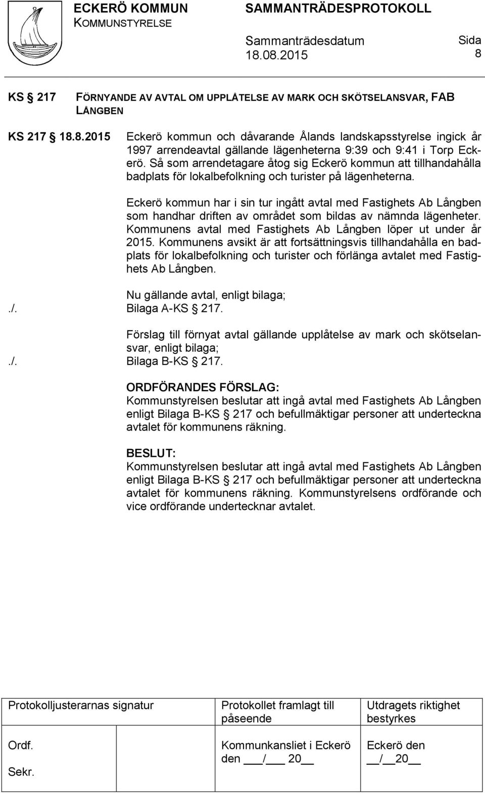 Eckerö kommun har i sin tur ingått avtal med Fastighets Ab Långben som handhar driften av området som bildas av nämnda lägenheter. Kommunens avtal med Fastighets Ab Långben löper ut under år 2015.