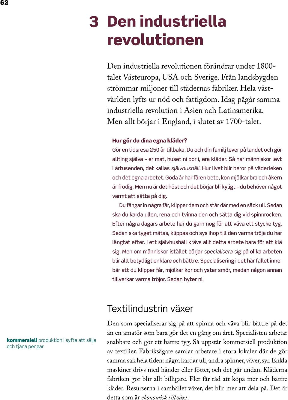 Gör en tidsresa 250 år tillbaka. Du och din familj lever på landet och gör allting själva er mat, huset ni bor i, era kläder. Så har människor levt i årtusenden, det kallas självhushåll.