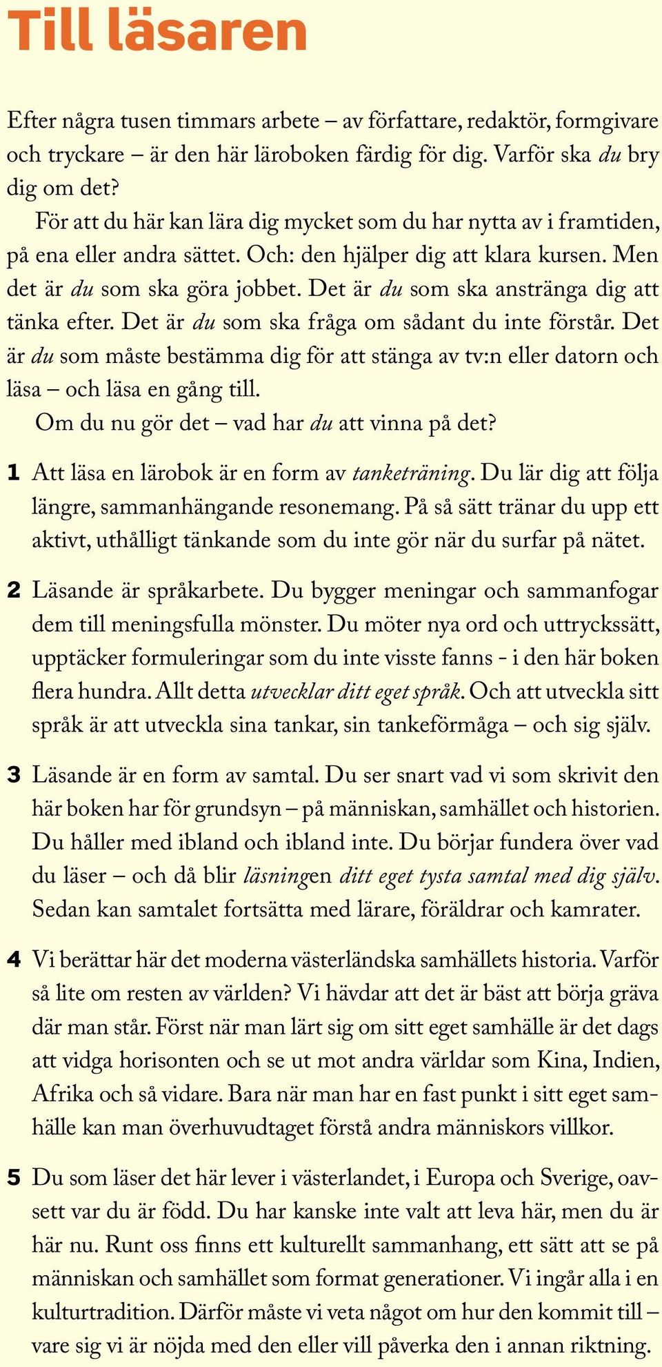 Det är du som ska anstränga dig att tänka efter. Det är du som ska fråga om sådant du inte förstår. Det är du som måste bestämma dig för att stänga av tv:n eller datorn och läsa och läsa en gång till.