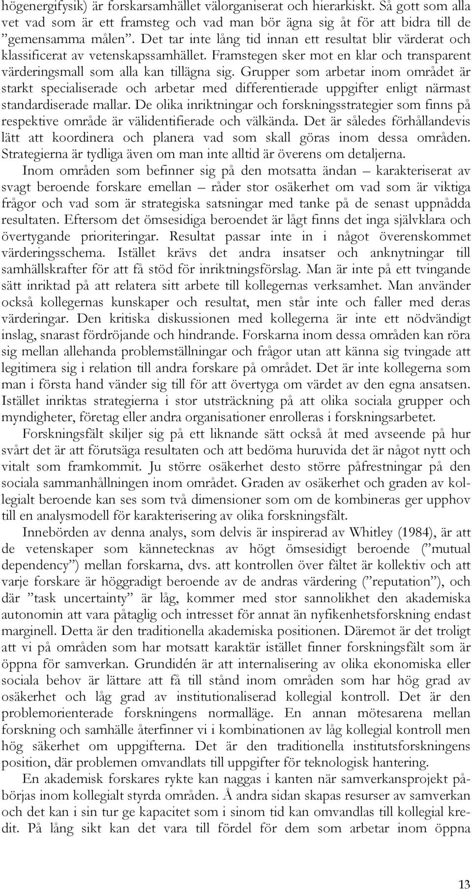 Grupper som arbetar inom området är starkt specialiserade och arbetar med differentierade uppgifter enligt närmast standardiserade mallar.