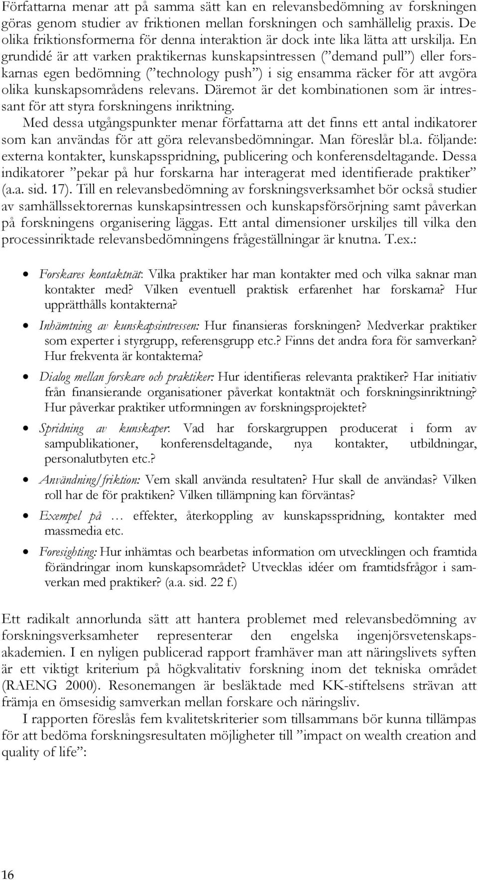 En grundidé är att varken praktikernas kunskapsintressen ( demand pull ) eller forskarnas egen bedömning ( technology push ) i sig ensamma räcker för att avgöra olika kunskapsområdens relevans.