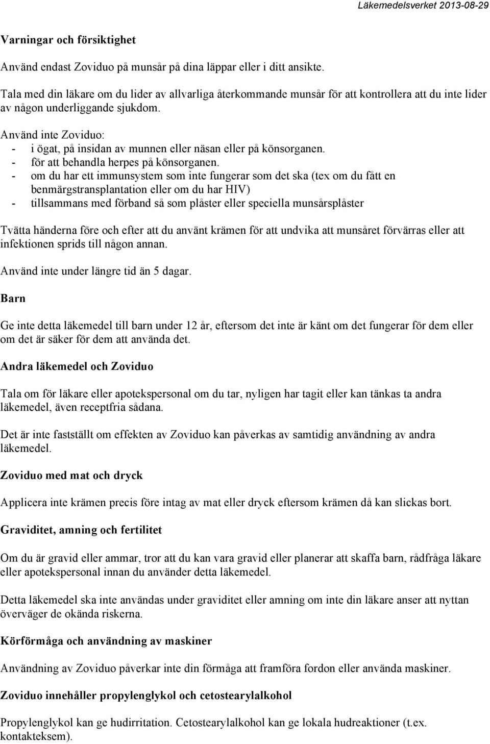 Använd inte Zoviduo: - i ögat, på insidan av munnen eller näsan eller på könsorganen. - för att behandla herpes på könsorganen.