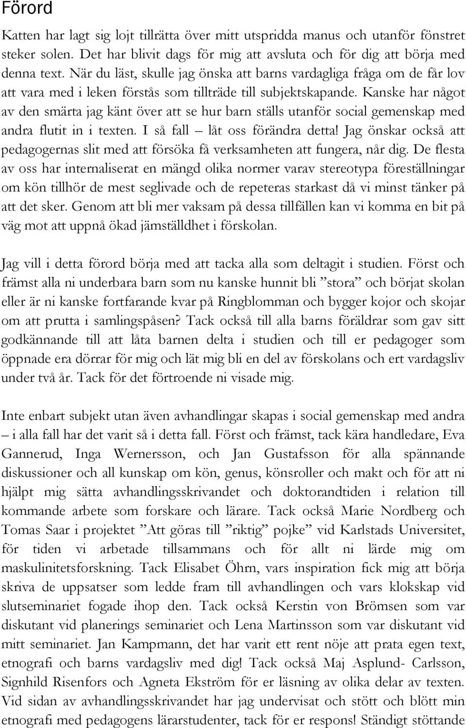 Kanske har något av den smärta jag känt över att se hur barn ställs utanför social gemenskap med andra flutit in i texten. I så fall låt oss förändra detta!