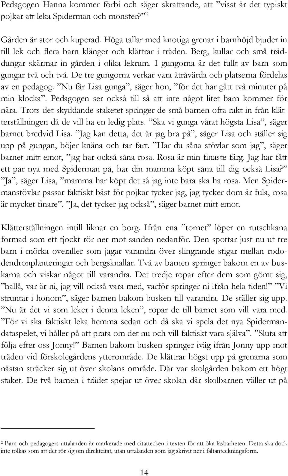 I gungorna är det fullt av barn som gungar två och två. De tre gungorna verkar vara åtråvärda och platserna fördelas av en pedagog.