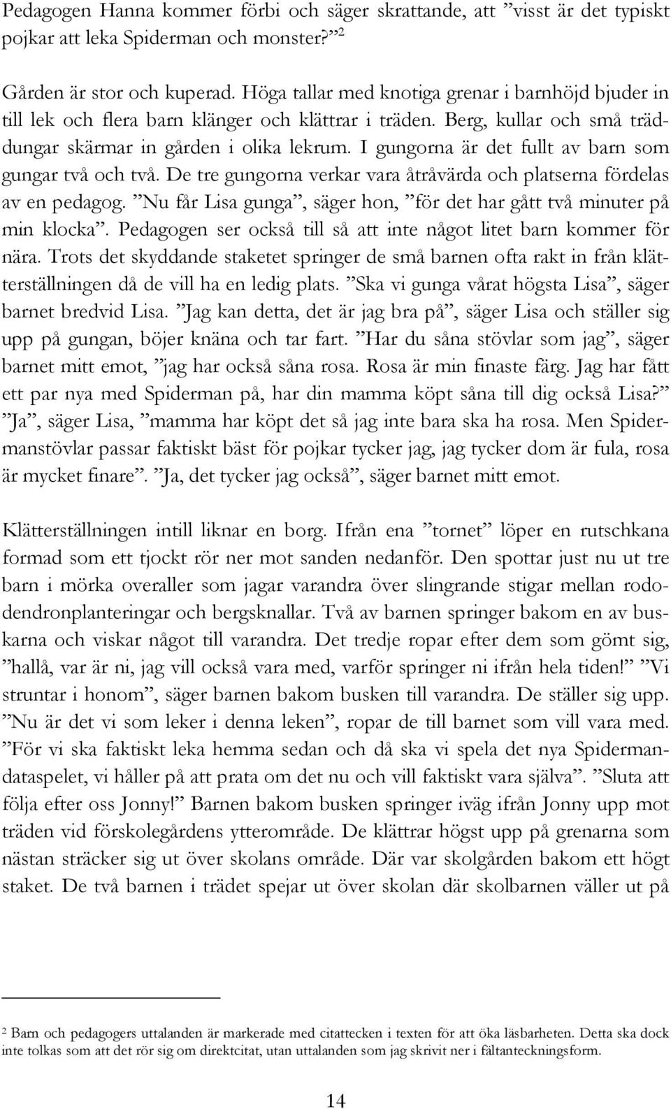 I gungorna är det fullt av barn som gungar två och två. De tre gungorna verkar vara åtråvärda och platserna fördelas av en pedagog.