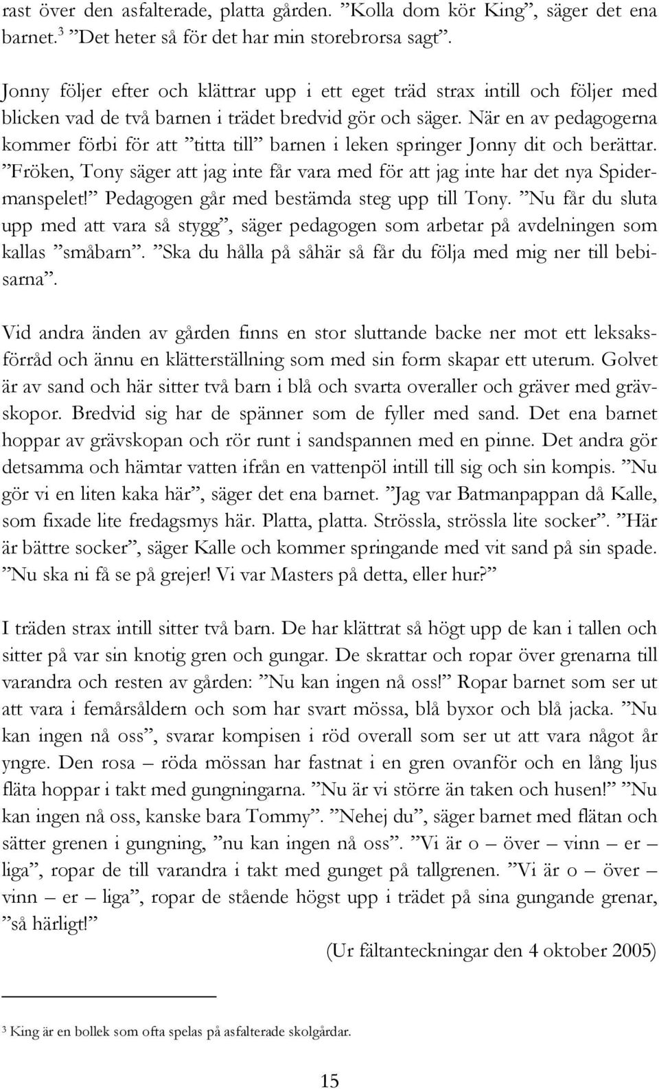 När en av pedagogerna kommer förbi för att titta till barnen i leken springer Jonny dit och berättar. Fröken, Tony säger att jag inte får vara med för att jag inte har det nya Spidermanspelet!