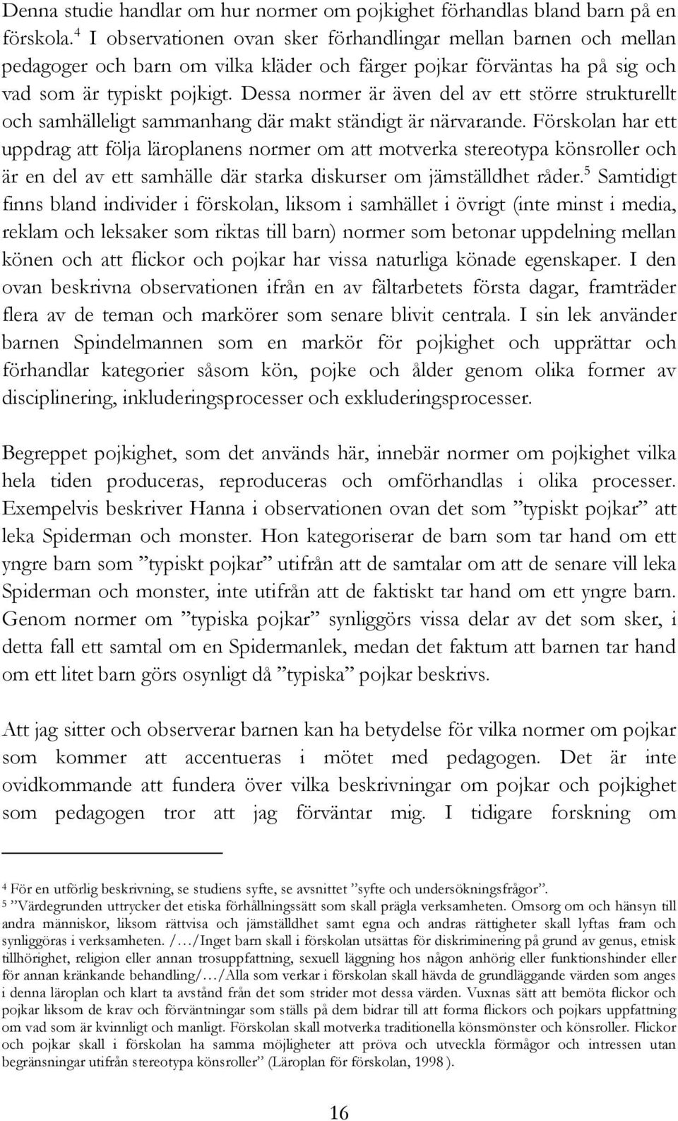 Dessa normer är även del av ett större strukturellt och samhälleligt sammanhang där makt ständigt är närvarande.